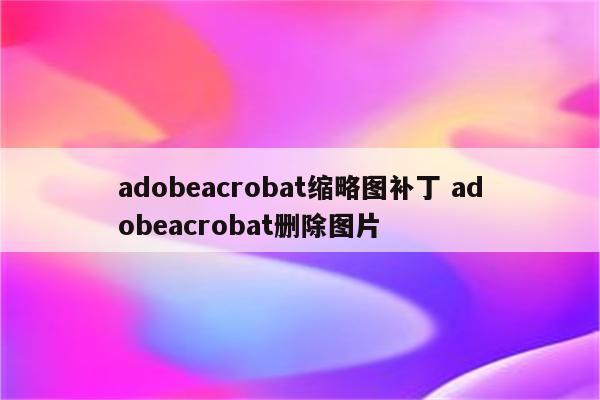 adobeacrobat缩略图补丁 adobeacrobat删除图片