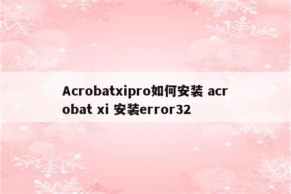 Acrobatxipro如何安装 acrobat xi 安装error32