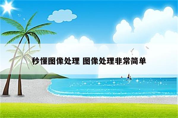 秒懂图像处理 图像处理非常简单