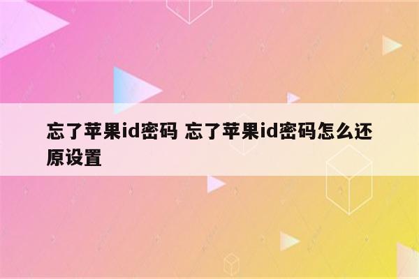 忘了苹果id密码 忘了苹果id密码怎么还原设置