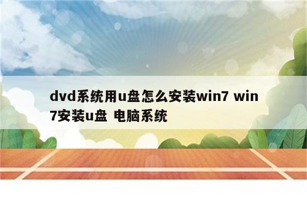dvd系统用u盘怎么安装win7 win7安装u盘 电脑系统