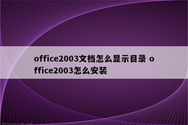 office2003文档怎么显示目录 office2003怎么安装