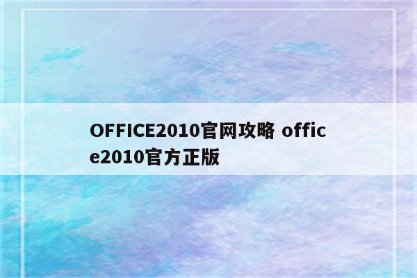 OFFICE2010官网攻略 office2010官方正版
