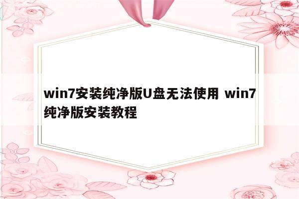 win7安装纯净版U盘无法使用 win7纯净版安装教程
