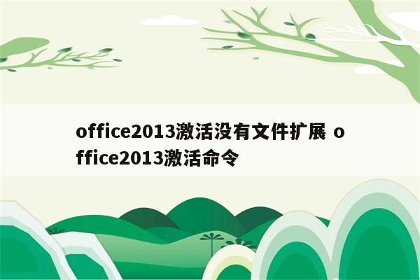 office2013激活没有文件扩展 office2013激活命令