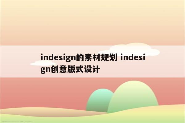 indesign的素材规划 indesign创意版式设计