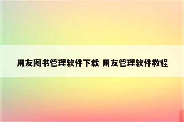 用友图书管理软件下载 用友管理软件教程