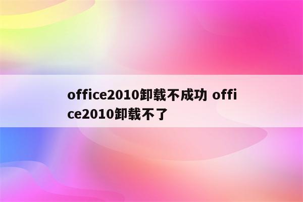 office2010卸载不成功 office2010卸载不了