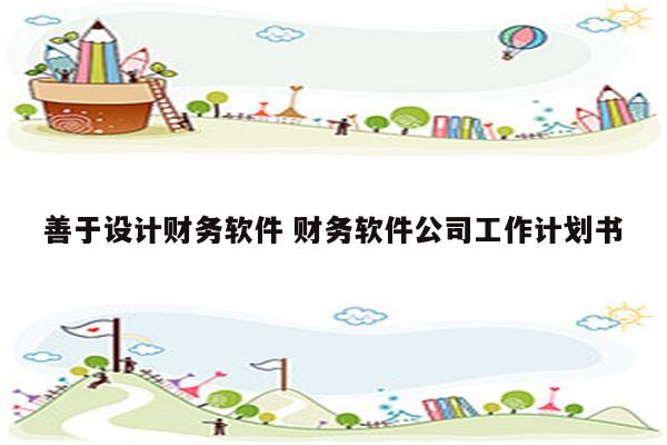 善于设计财务软件 财务软件公司工作计划书
