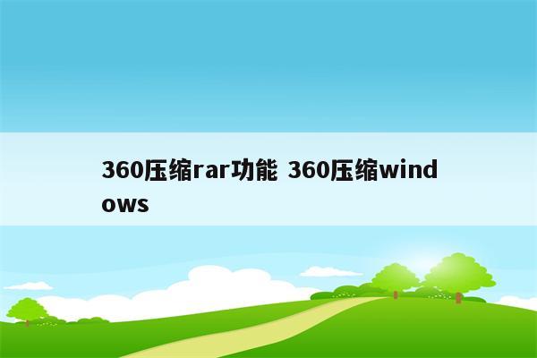 360压缩rar功能 360压缩windows
