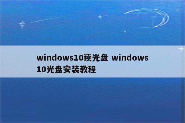 windows10读光盘 windows10光盘安装教程