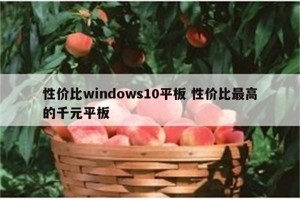 性价比windows10平板 性价比最高的千元平板