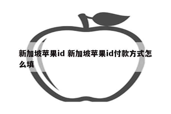 新加坡苹果id 新加坡苹果id付款方式怎么填