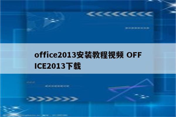 office2013安装教程视频 OFFICE2013下载