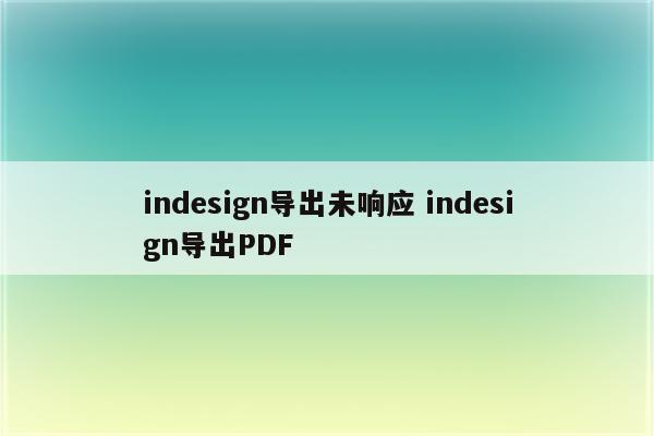 indesign导出未响应 indesign导出PDF