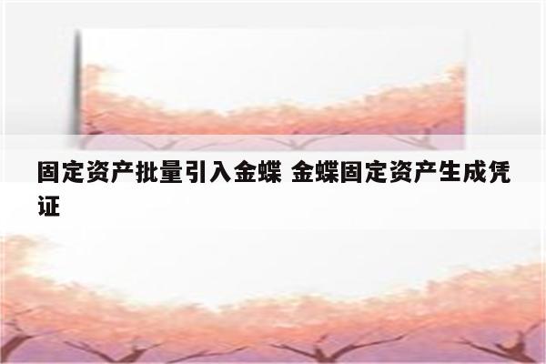 固定资产批量引入金蝶 金蝶固定资产生成凭证