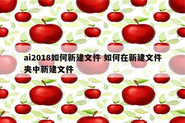 ai2018如何新建文件 如何在新建文件夹中新建文件