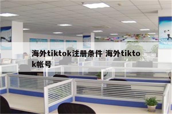 海外tiktok注册条件 海外tiktok帐号