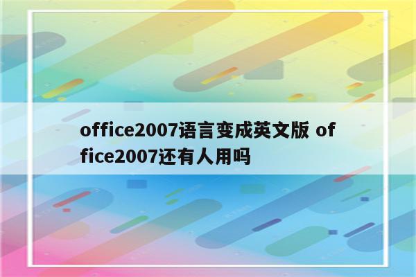 office2007语言变成英文版 office2007还有人用吗
