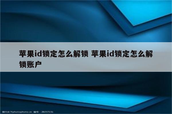 苹果id锁定怎么解锁 苹果id锁定怎么解锁账户