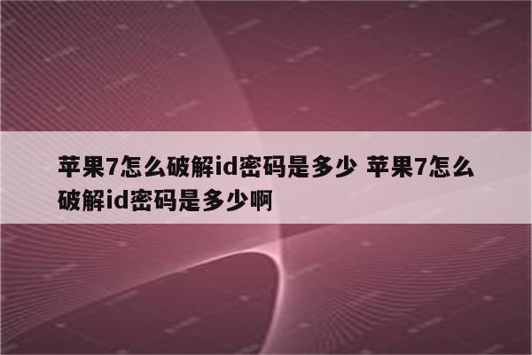 苹果7怎么破解id密码是多少 苹果7怎么破解id密码是多少啊