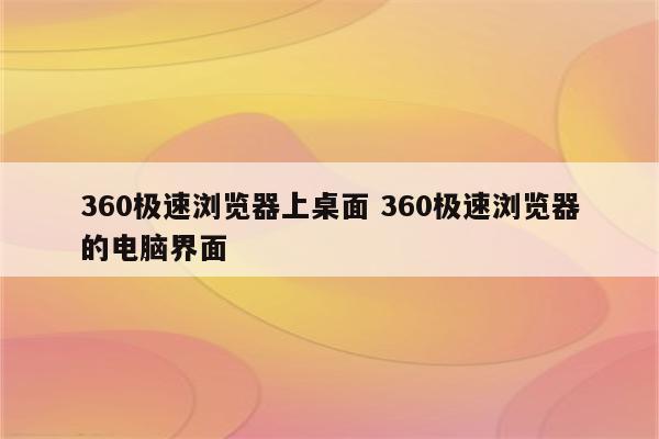 360极速浏览器上桌面 360极速浏览器的电脑界面