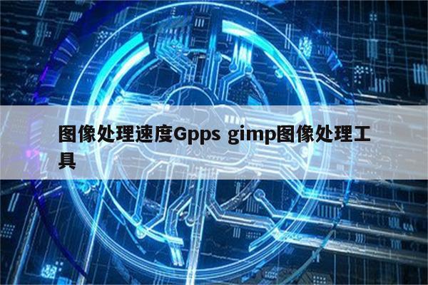 图像处理速度Gpps gimp图像处理工具