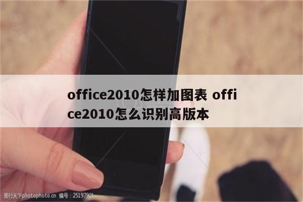 office2010怎样加图表 office2010怎么识别高版本