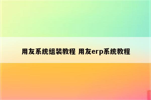 用友系统组装教程 用友erp系统教程
