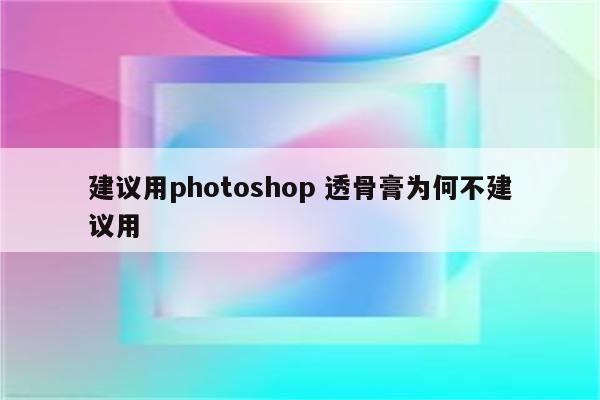 建议用photoshop 透骨膏为何不建议用