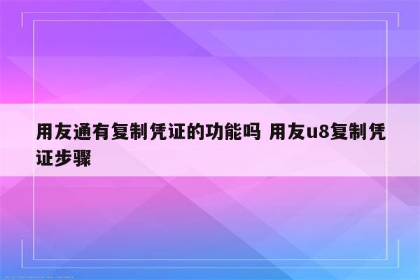 用友通有复制凭证的功能吗 用友u8复制凭证步骤