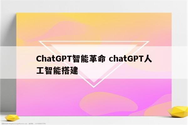 ChatGPT智能革命 chatGPT人工智能搭建