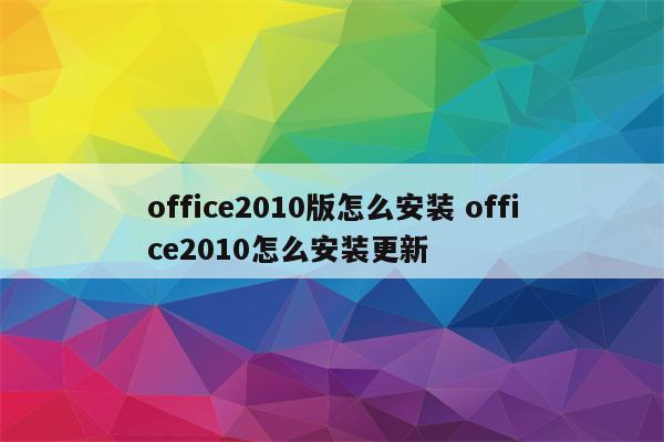 office2010版怎么安装 office2010怎么安装更新