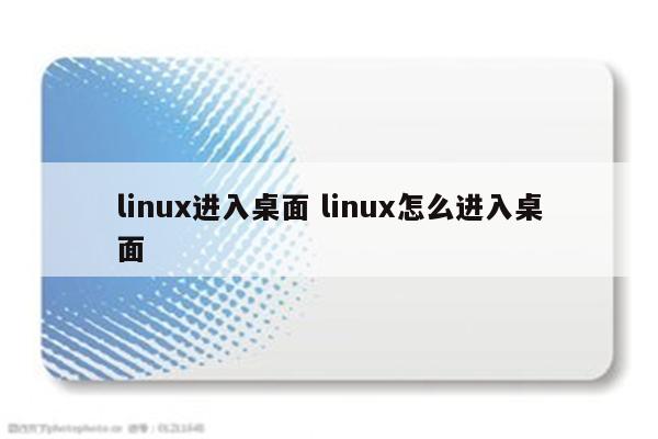 linux进入桌面 linux怎么进入桌面