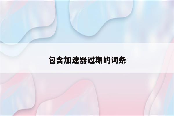 包含加速器过期的词条