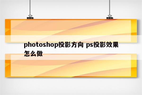 photoshop投影方向 ps投影效果怎么做