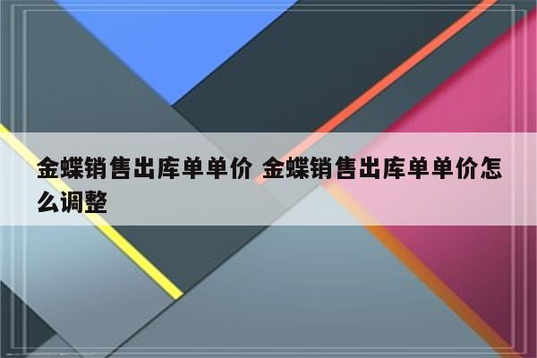 金蝶销售出库单单价 金蝶销售出库单单价怎么调整