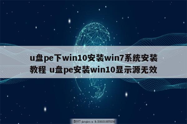 u盘pe下win10安装win7系统安装教程 u盘pe安装win10显示源无效