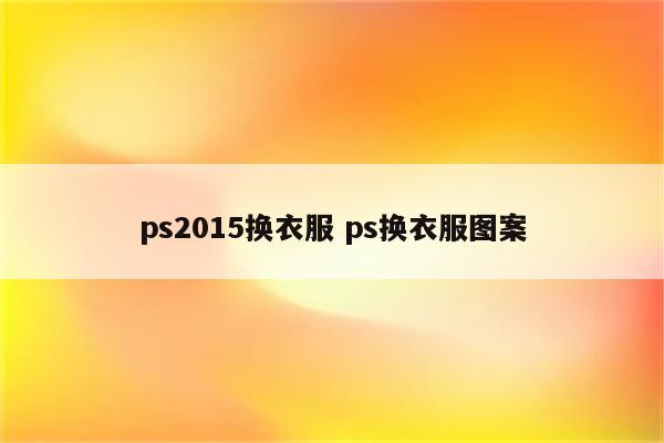 ps2015换衣服 ps换衣服图案