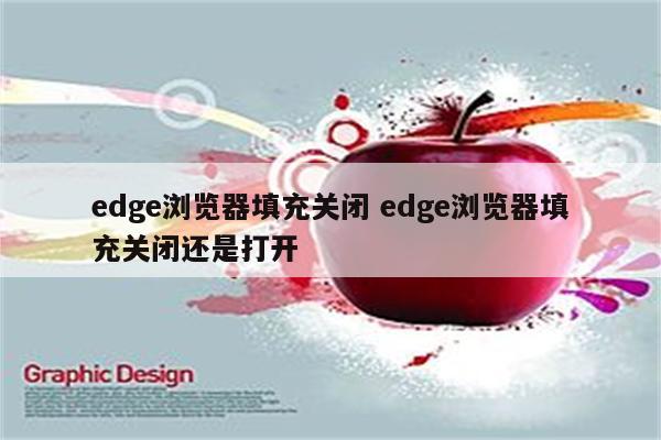 edge浏览器填充关闭 edge浏览器填充关闭还是打开