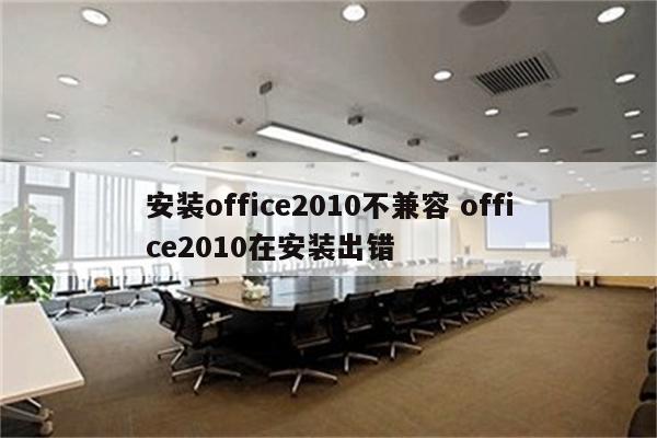 安装office2010不兼容 office2010在安装出错