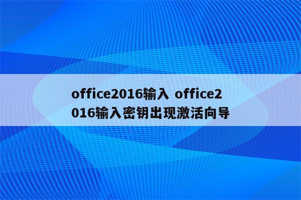 office2016输入 office2016输入密钥出现激活向导