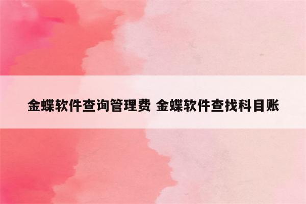 金蝶软件查询管理费 金蝶软件查找科目账