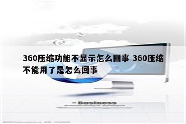 360压缩功能不显示怎么回事 360压缩不能用了是怎么回事