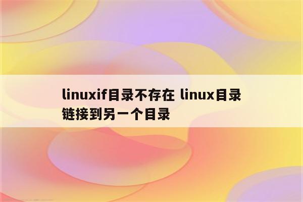 linuxif目录不存在 linux目录链接到另一个目录