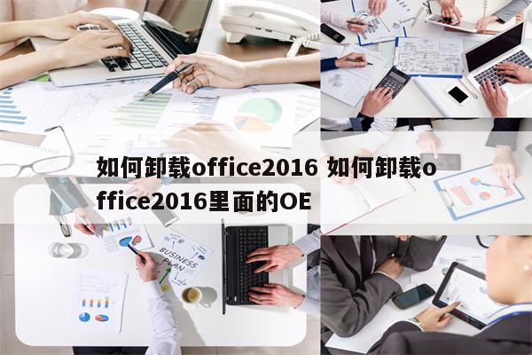 如何卸载office2016 如何卸载office2016里面的OE