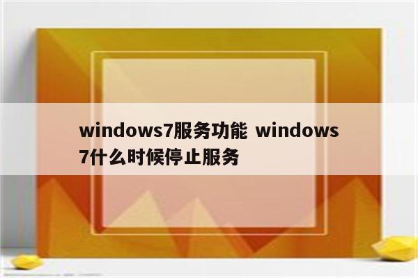 windows7服务功能 windows7什么时候停止服务