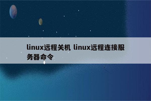 linux远程关机 linux远程连接服务器命令