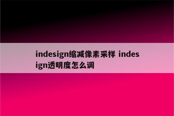 indesign缩减像素采样 indesign透明度怎么调