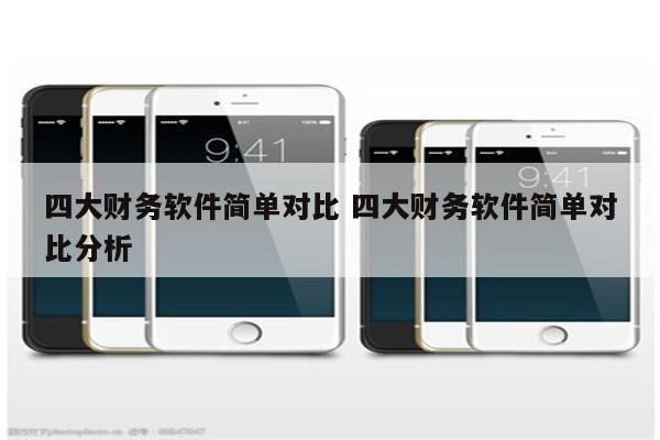 四大财务软件简单对比 四大财务软件简单对比分析